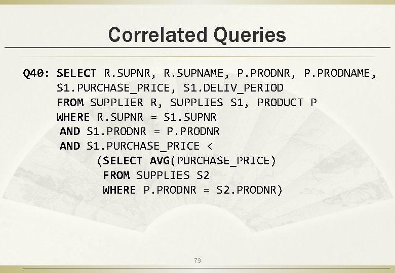 Correlated Queries Q 40: SELECT R. SUPNR, R. SUPNAME, P. PRODNR, P. PRODNAME, S