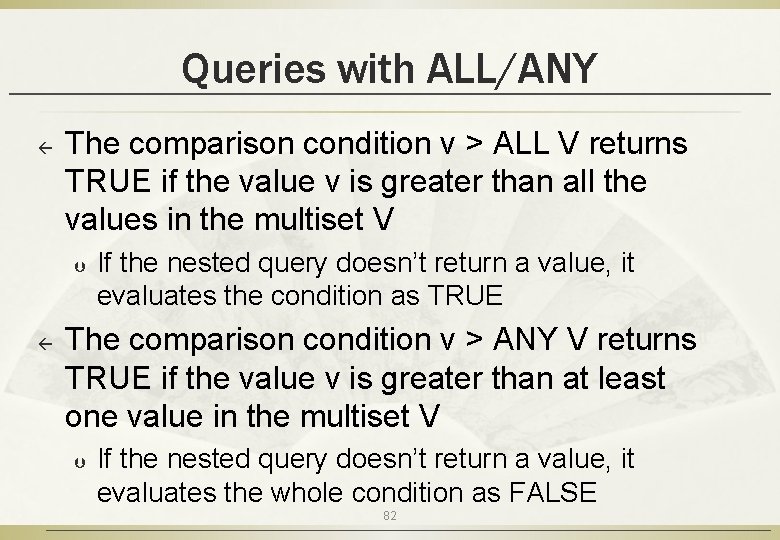 Queries with ALL/ANY ß The comparison condition v > ALL V returns TRUE if