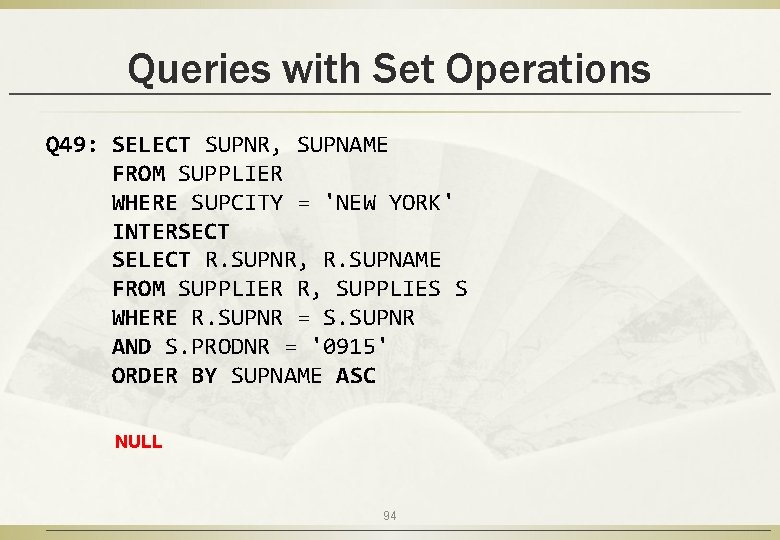 Queries with Set Operations Q 49: SELECT SUPNR, SUPNAME FROM SUPPLIER WHERE SUPCITY =