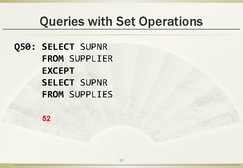 Queries with Set Operations Q 50: SELECT SUPNR FROM SUPPLIER EXCEPT SELECT SUPNR FROM