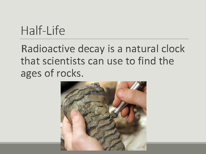 Half-Life Radioactive decay is a natural clock that scientists can use to find the