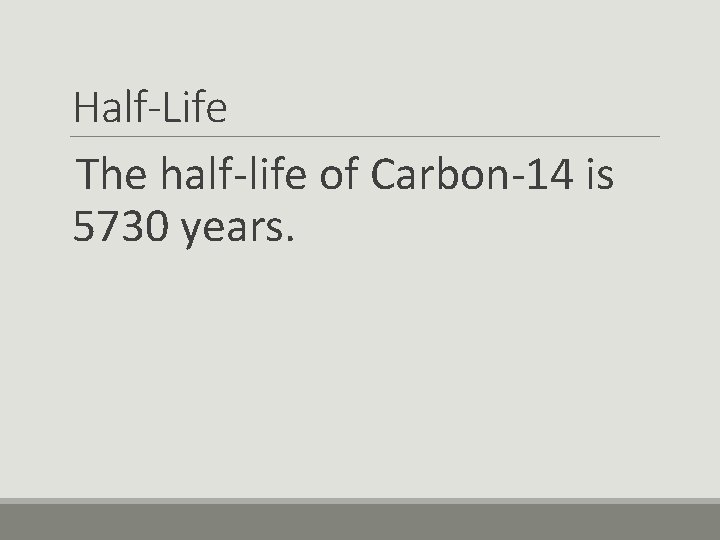 Half-Life The half-life of Carbon-14 is 5730 years. 