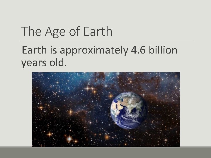 The Age of Earth is approximately 4. 6 billion years old. 