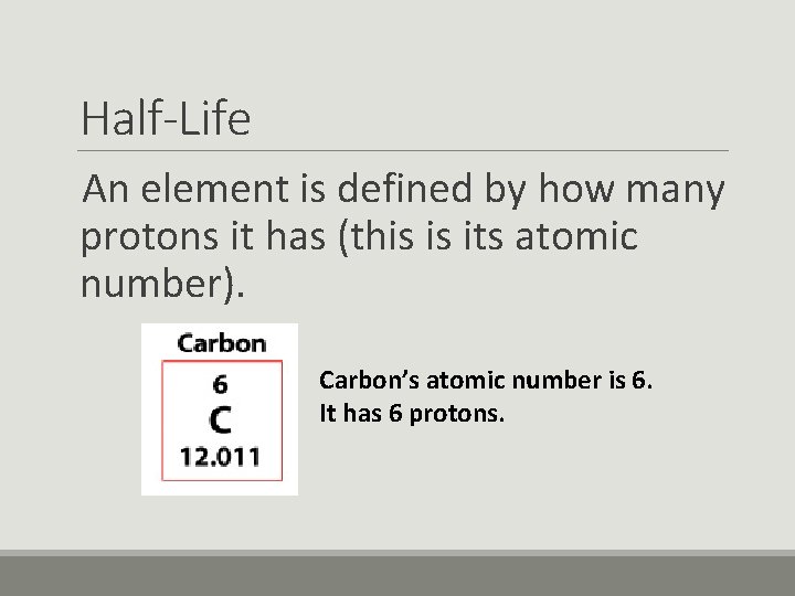 Half-Life An element is defined by how many protons it has (this is its