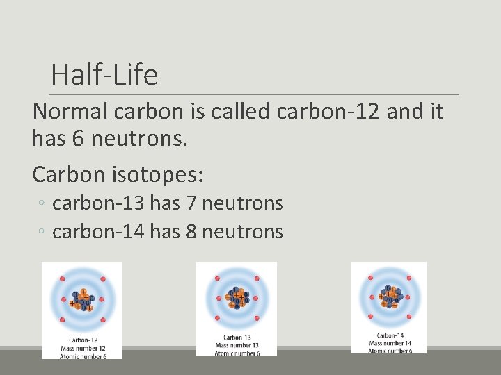 Half-Life Normal carbon is called carbon-12 and it has 6 neutrons. Carbon isotopes: ◦