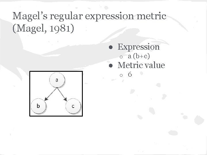 Magel’s regular expression metric (Magel, 1981) ● Expression o a (b+c) ● Metric value