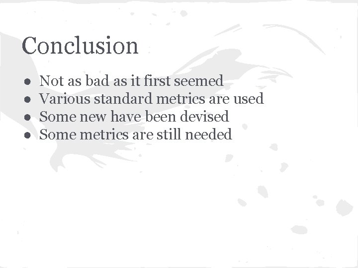 Conclusion ● ● Not as bad as it first seemed Various standard metrics are