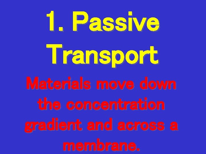 1. Passive Transport Materials move down the concentration gradient and across a membrane. 