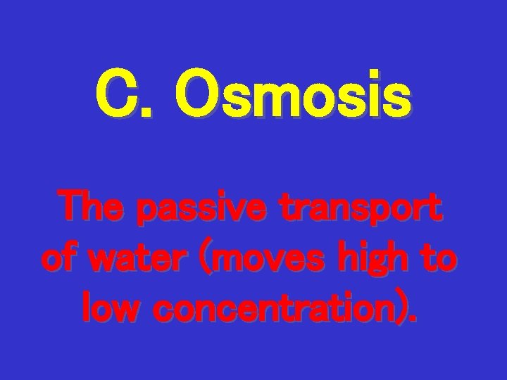 C. Osmosis The passive transport of water (moves high to low concentration). 