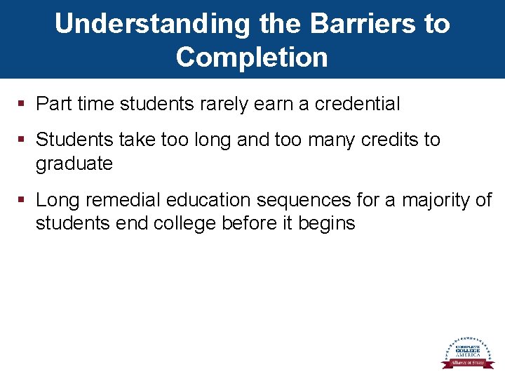 Understanding the Barriers to Completion § Part time students rarely earn a credential §