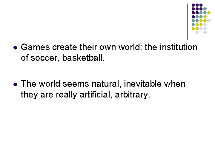 l Games create their own world: the institution of soccer, basketball. l The world