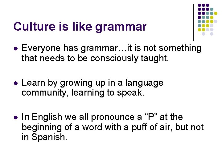 Culture is like grammar l Everyone has grammar…it is not something that needs to