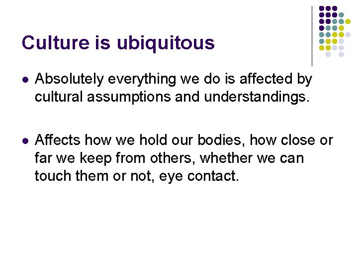 Culture is ubiquitous l Absolutely everything we do is affected by cultural assumptions and
