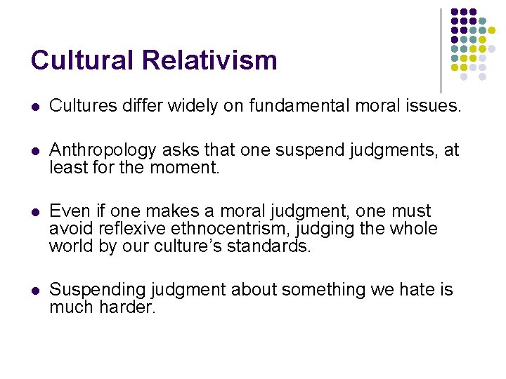 Cultural Relativism l Cultures differ widely on fundamental moral issues. l Anthropology asks that