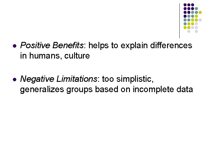 l Positive Benefits: helps to explain differences in humans, culture l Negative Limitations: too