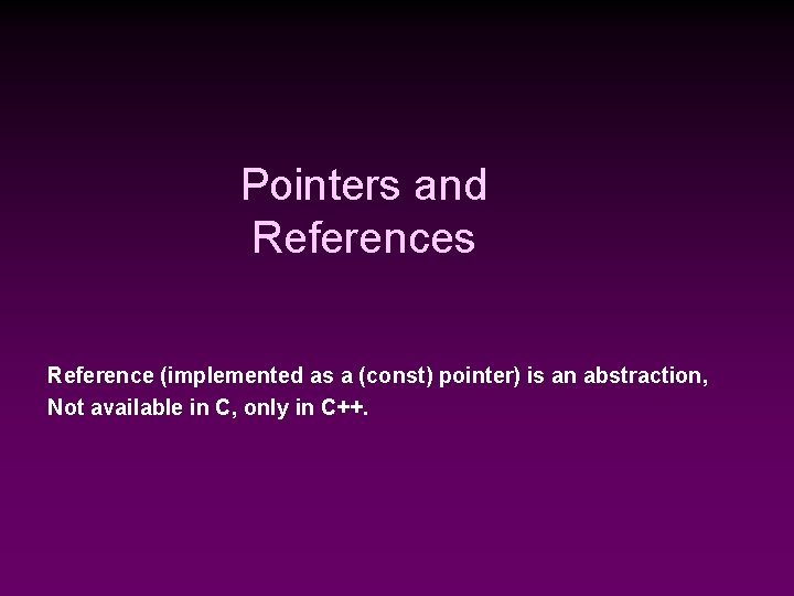 Pointers and References Reference (implemented as a (const) pointer) is an abstraction, Not available