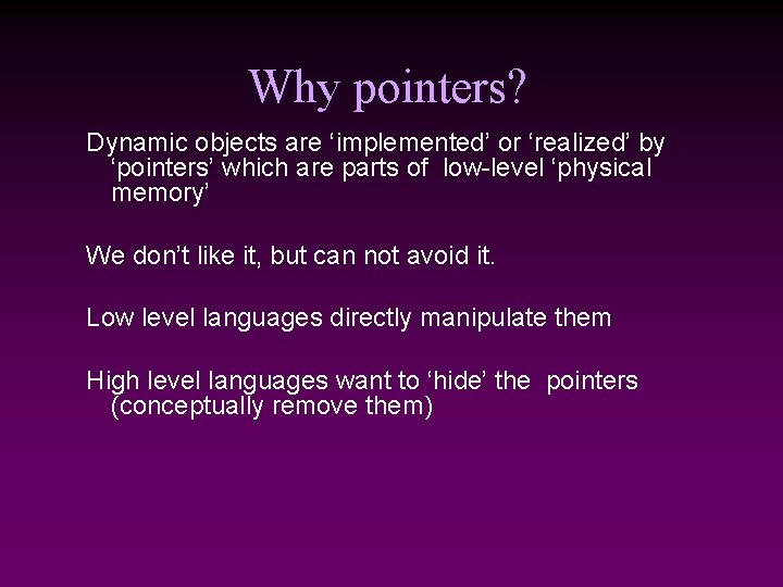 Why pointers? Dynamic objects are ‘implemented’ or ‘realized’ by ‘pointers’ which are parts of