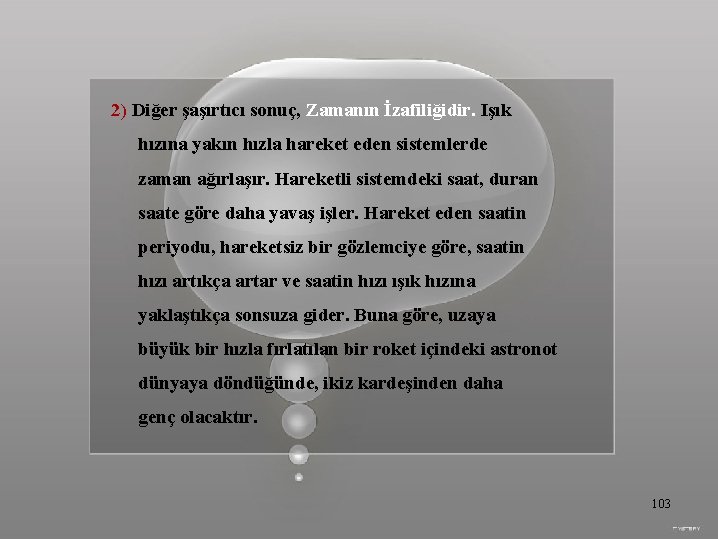 2) Diğer şaşırtıcı sonuç, Zamanın İzafiliğidir. Işık hızına yakın hızla hareket eden sistemlerde zaman