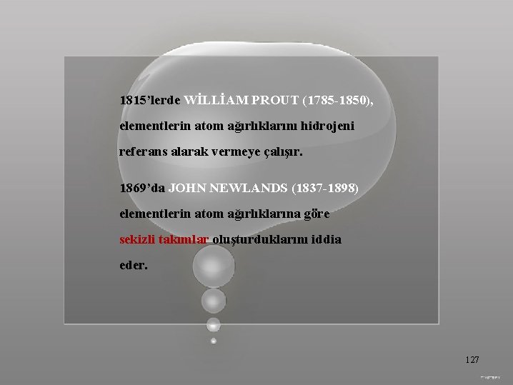 1815’lerde WİLLİAM PROUT (1785 -1850), elementlerin atom ağırlıklarını hidrojeni referans alarak vermeye çalışır. 1869’da