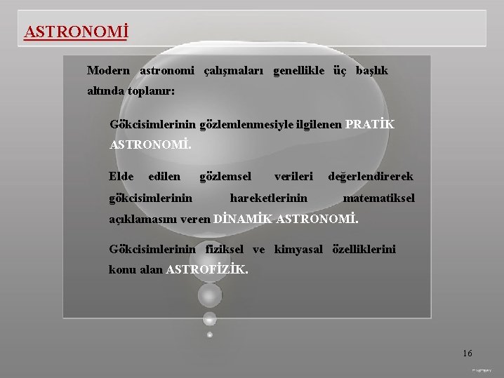 ASTRONOMİ Modern astronomi çalışmaları genellikle üç başlık altında toplanır: Gökcisimlerinin gözlemlenmesiyle ilgilenen PRATİK ASTRONOMİ.