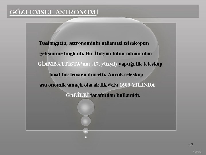 GÖZLEMSEL ASTRONOMİ Başlangıçta, astronominin gelişmesi teleskopun gelişimine bağlı idi. Bir İtalyan bilim adamı olan