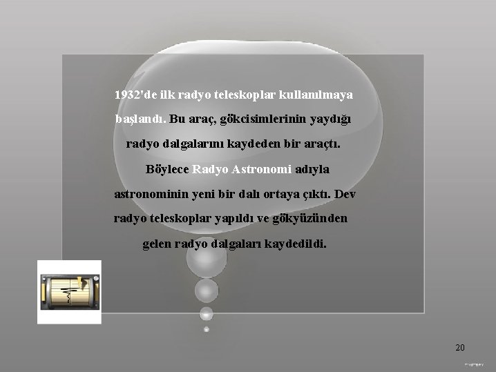 1932'de ilk radyo teleskoplar kullanılmaya başlandı. Bu araç, gökcisimlerinin yaydığı radyo dalgalarını kaydeden bir
