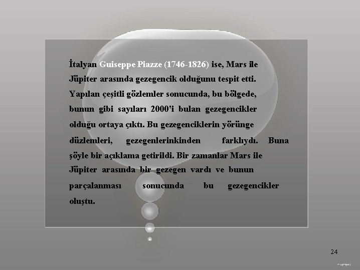 İtalyan Guiseppe Piazze (1746 -1826) ise, Mars ile Jüpiter arasında gezegencik olduğunu tespit etti.