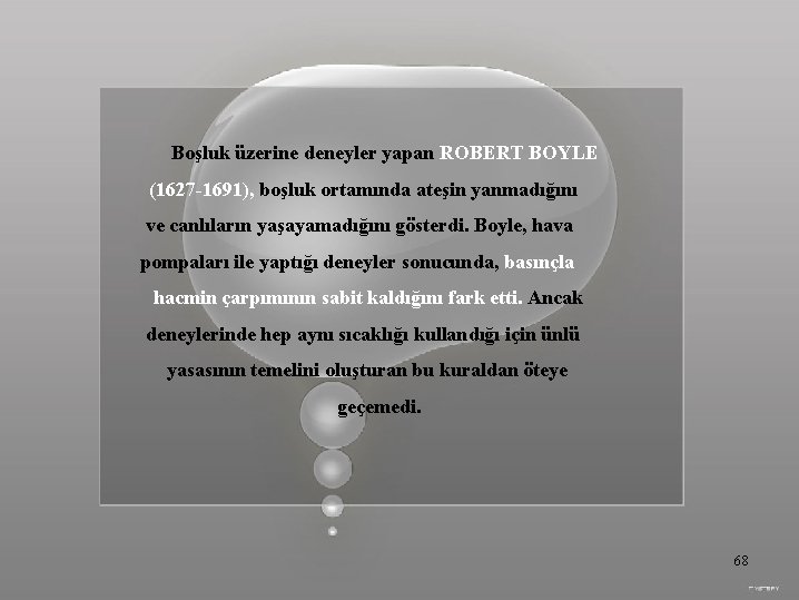 Boşluk üzerine deneyler yapan ROBERT BOYLE (1627 -1691), boşluk ortamında ateşin yanmadığını ve canlıların