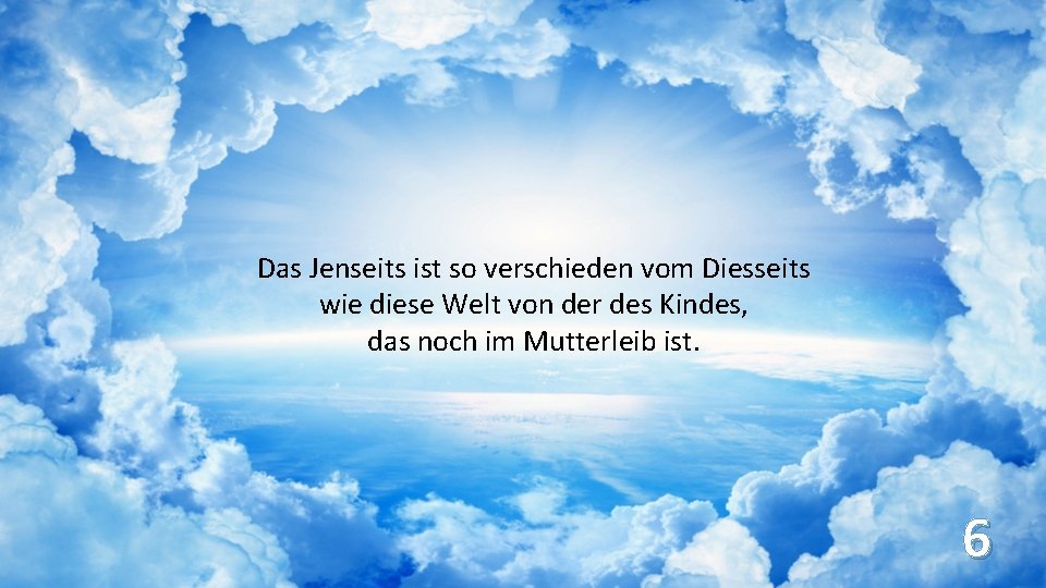 Das Jenseits ist so verschieden vom Diesseits wie diese Welt von der des Kindes,