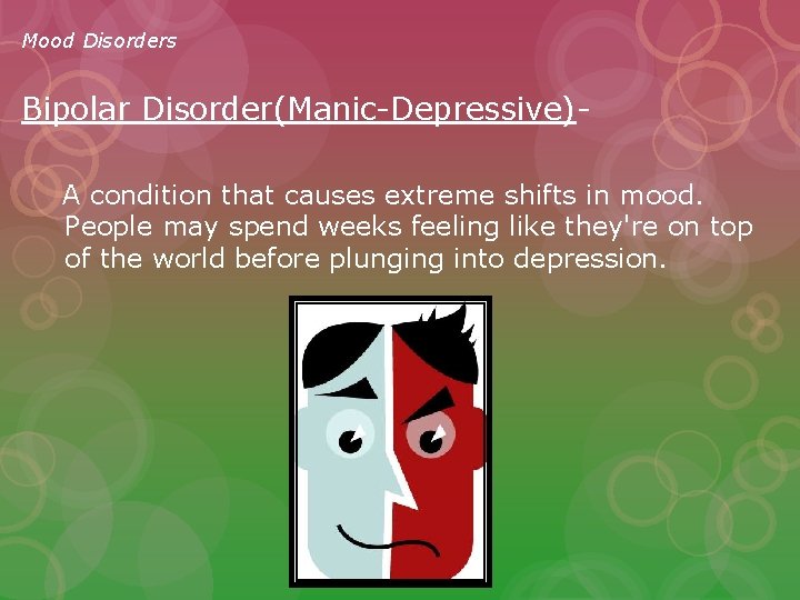Mood Disorders Bipolar Disorder(Manic-Depressive)A condition that causes extreme shifts in mood. People may spend