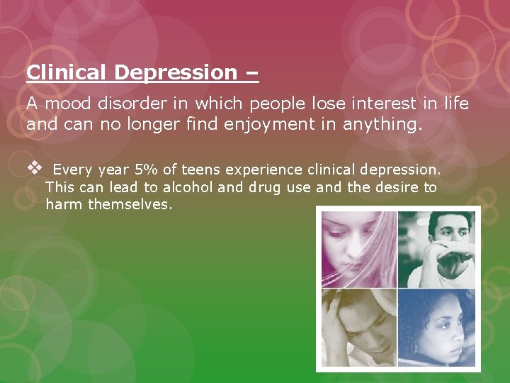 Clinical Depression – A mood disorder in which people lose interest in life and