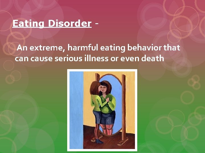Eating Disorder An extreme, harmful eating behavior that can cause serious illness or even