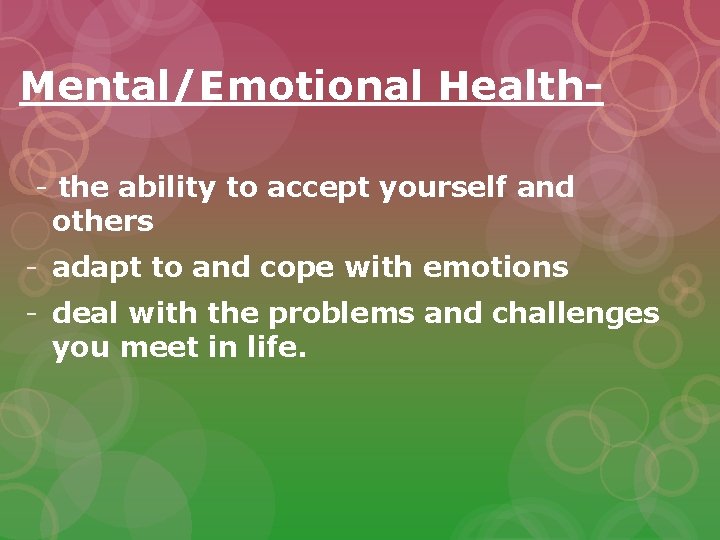 Mental/Emotional Health- the ability to accept yourself and others - adapt to and cope