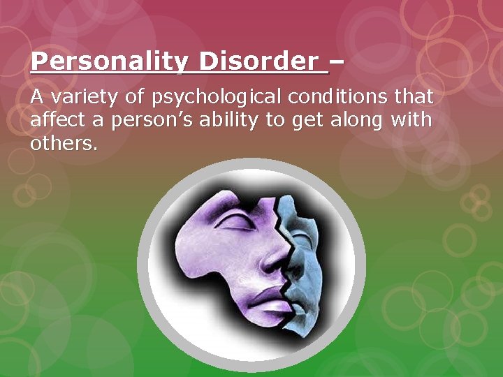 Personality Disorder – A variety of psychological conditions that affect a person’s ability to