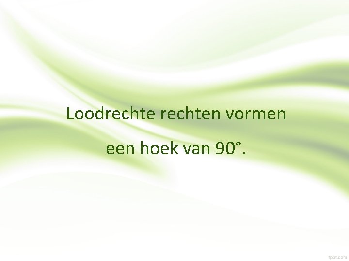 Loodrechten vormen een hoek van 90°. 