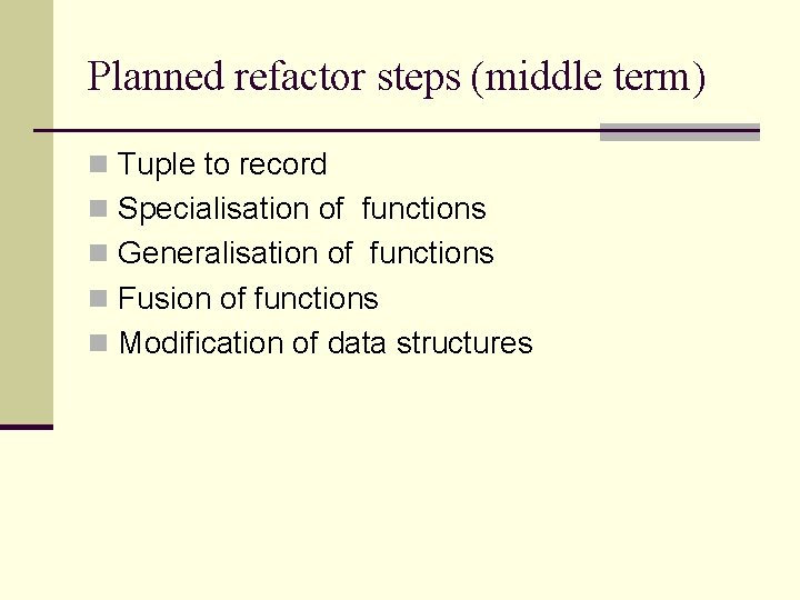 Planned refactor steps (middle term) n Tuple to record n Specialisation of functions n