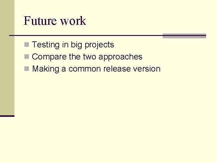 Future work n Testing in big projects n Compare the two approaches n Making