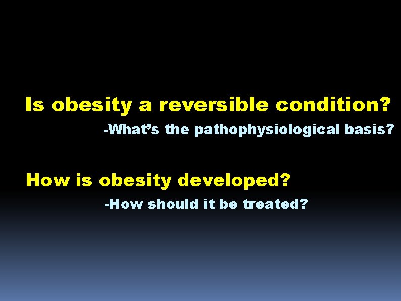 Is obesity a reversible condition? -What’s the pathophysiological basis? How is obesity developed? -How