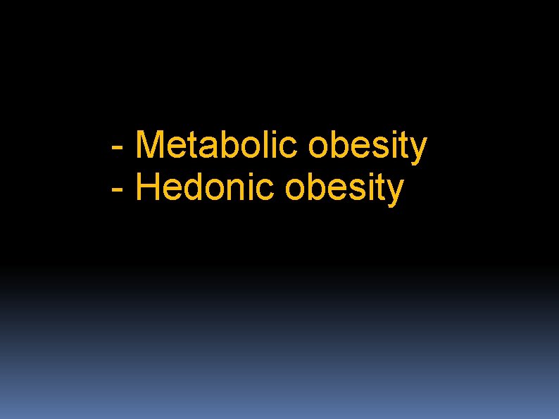 - Metabolic obesity - Hedonic obesity 