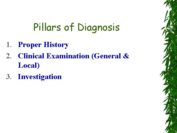 Pillars of Diagnosis 1. Proper History 2. Clinical Examination (General & Local) 3. Investigation