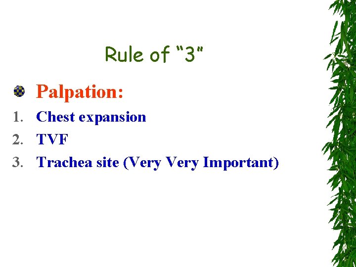 Rule of “ 3” Palpation: 1. Chest expansion 2. TVF 3. Trachea site (Very