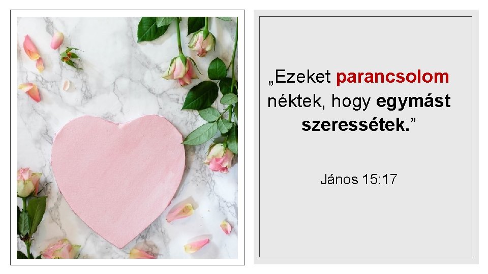 „Ezeket parancsolom néktek, hogy egymást szeressétek. ” János 15: 17 