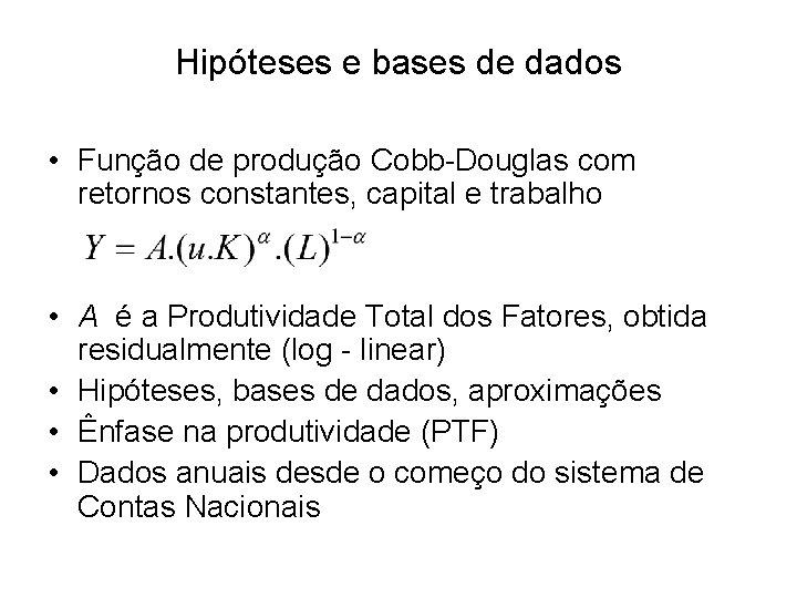 Hipóteses e bases de dados • Função de produção Cobb-Douglas com retornos constantes, capital