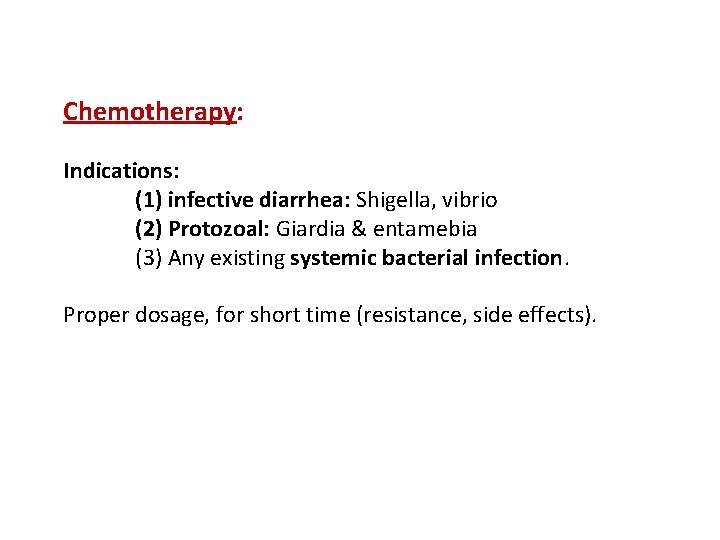 Chemotherapy: Indications: (1) infective diarrhea: Shigella, vibrio (2) Protozoal: Giardia & entamebia (3) Any