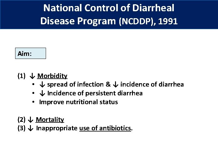 National Control of Diarrheal Disease Program (NCDDP), 1991 Aim: (1) ↓ Morbidity • ↓