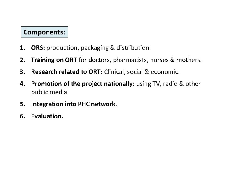 Components: 1. ORS: production, packaging & distribution. 2. Training on ORT for doctors, pharmacists,