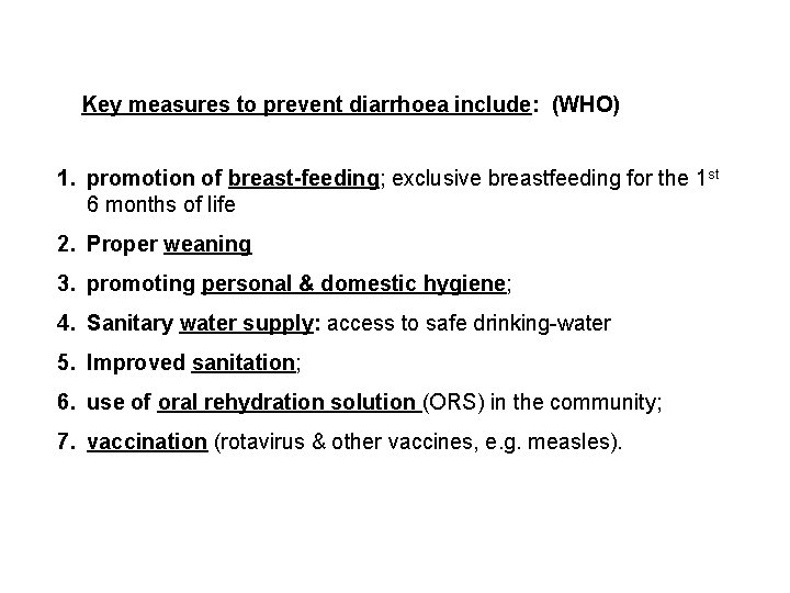 Key measures to prevent diarrhoea include: (WHO) 1. promotion of breast-feeding; exclusive breastfeeding for