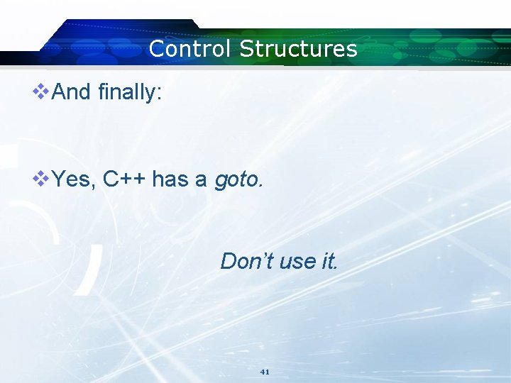 Control Structures v. And finally: v. Yes, C++ has a goto. Don’t use it. Control Structures v. And finally: v. Yes, C++ has a goto. Don’t use it.