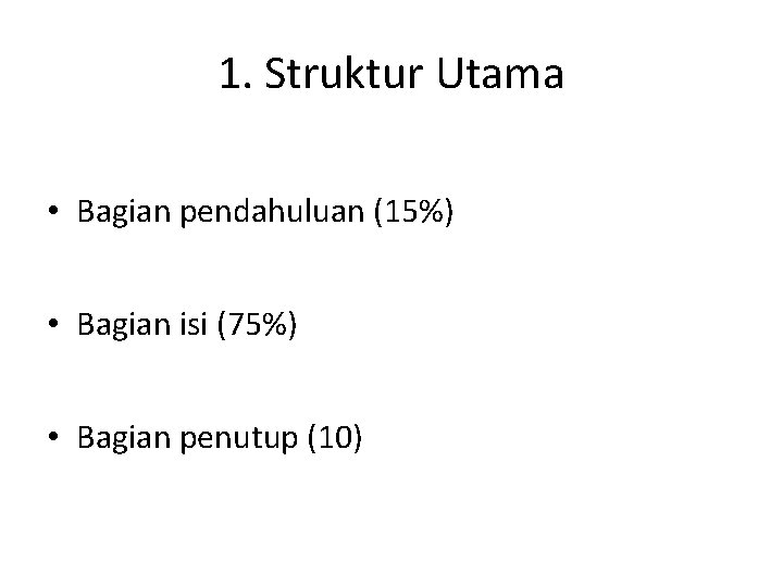 1. Struktur Utama • Bagian pendahuluan (15%) • Bagian isi (75%) • Bagian penutup
