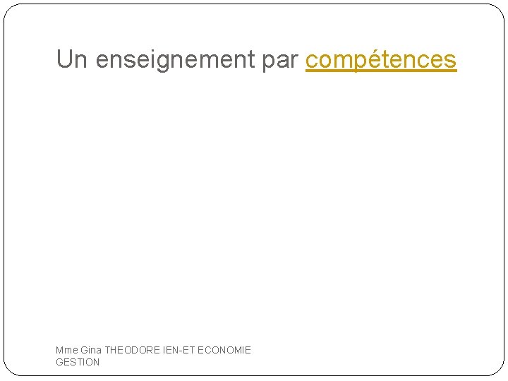 Un enseignement par compétences Mme Gina THEODORE IEN-ET ECONOMIE GESTION 